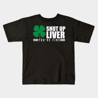 Shut Up Liver You're Fine St. Patrick's Shamrock Kids T-Shirt